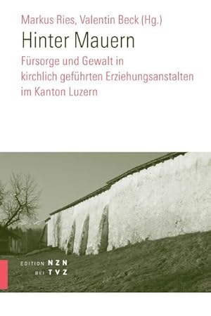 Seller image for Hinter Mauern : Frsorge und Gewalt in kirchlich gefhrten Erziehungsanstalten im Kanton Luzern for sale by AHA-BUCH GmbH