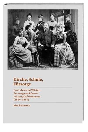 Bild des Verkufers fr Kirche, Schule, Frsorge : Das Leben und Wirken des Aargauer Pfarrers Johann Jakob Baumann (1824-1889) zum Verkauf von AHA-BUCH GmbH