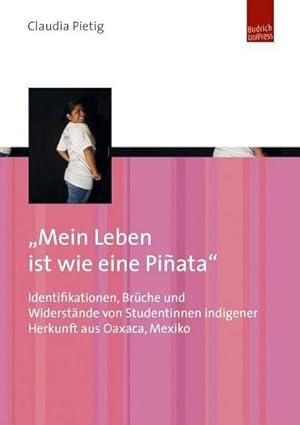 Seller image for Mein Leben ist wie eine Piata" : Identifikationen, Brche und Widerstnde von Studentinnen indigener Herkunft aus Oaxaca, Mexiko for sale by AHA-BUCH GmbH