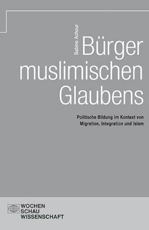 Seller image for Brger muslimischen Glaubens : Politische Bildung im Kontext von Migration, Integration und Islam, Wochenschau Wissenschaft for sale by AHA-BUCH GmbH