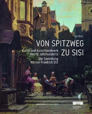 Bild des Verkufers fr Von Spitzweg zu Sisi : Kunst und Kunsthandwerk des 19. Jahrhunderts. Die Sammlung Werner Friedrich Ott. Katalog zur Ausstellung im Stadtmuseum Ingolstadt zum Verkauf von AHA-BUCH GmbH