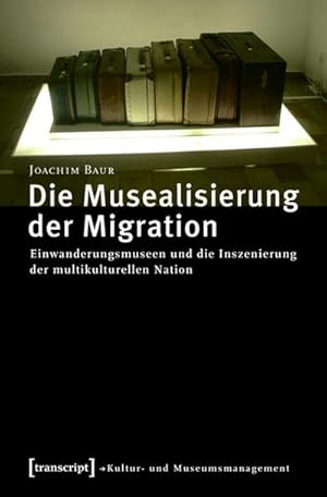 Bild des Verkufers fr Die Musealisierung der Migration : Einwanderungsmuseen und die Inszenierung der multikulturellen Nation zum Verkauf von AHA-BUCH GmbH