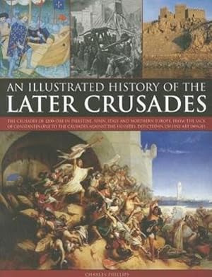 Bild des Verkufers fr Illustrated History of the Later Crusades : The Crusades of 1200-1588 in Palestine, Spain, Italy and North Europe, from the Sack of Constantinople to the Crusades Against the Hussites, Depicted in Over 150 Fine Art Images zum Verkauf von Smartbuy