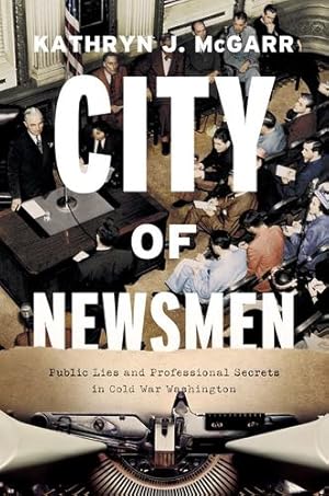 Seller image for City of Newsmen: Public Lies and Professional Secrets in Cold War Washington by McGarr, Kathryn J. [Hardcover ] for sale by booksXpress