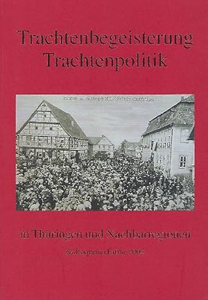 Trachtenbegeisterung, Trachtenpolitik in Thüringen und Nachbarregionen Beiträge des Kolloquiums T...