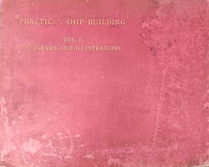 PRACTICAL SHIPBUILDING. A TREATISE ON THE STRUCTURAL DESIGN AND BUILDING OF MODERN STEEL VESSELS.