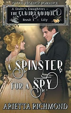 Bild des Verkufers fr A Spinster for a Spy: Book 1: Lily - Clean Regency Romance (A Duke's Daughters - The Elbury Bouquet) zum Verkauf von WeBuyBooks