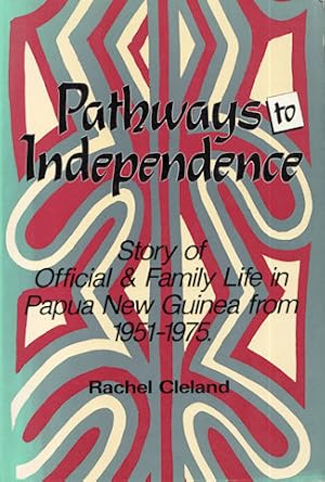 Seller image for Pathways to Independence. Story of Official and Family life in Papua New Guinea From 1951 to 1975. for sale by Asia Bookroom ANZAAB/ILAB