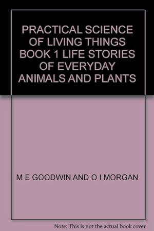 Bild des Verkufers fr PRACTICAL SCIENCE OF LIVING THINGS BOOK 1 LIFE STORIES OF EVERYDAY ANIMALS AND PLANTS zum Verkauf von WeBuyBooks