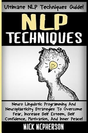 Bild des Verkufers fr Nlp Techniques: Neuro Linguistic Programming and Neuroplasticity Strategies to Overcome Fear, Increase Self Esteem, Self Confidence, M zum Verkauf von GreatBookPrices