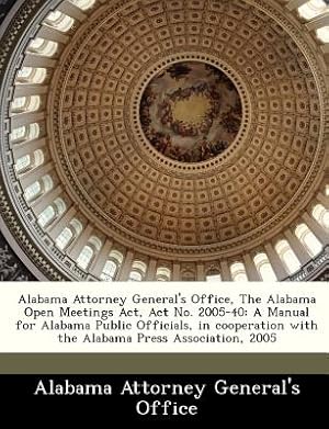 Seller image for Alabama Attorney General's Office, the Alabama Open Meetings ACT, ACT No. 2005-40: A Manual for Alabama Public Officials, in Cooperation with the Alab (Paperback or Softback) for sale by BargainBookStores