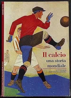 Il Calcio - Una Storia Mondiale - A. Wahl - Ed. Electa/Gallimard - 1994