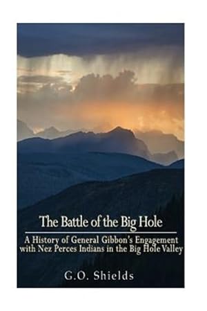 Imagen del vendedor de Battle of the Big Hole : A History of General Gibbon's Engagement With Nez Perces Indians in the Big Hole Valley, Montana, August 9th, 1877 a la venta por GreatBookPrices