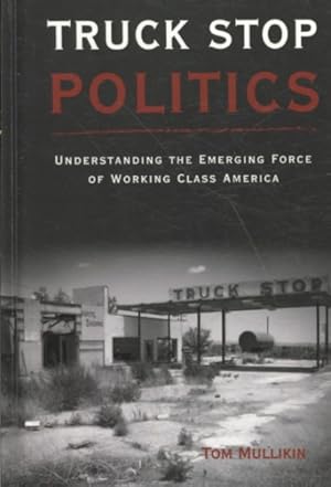 Bild des Verkufers fr Truck Stop Politics : Understanding the Emerging Force of Working Class America zum Verkauf von GreatBookPrices