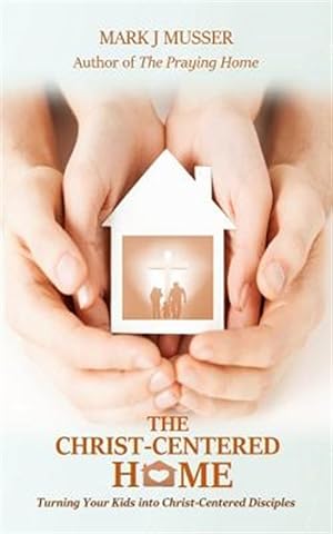 Seller image for The Christ-Centered Home: Turning Your Kids Into Christ-Centered Disciples for sale by GreatBookPrices