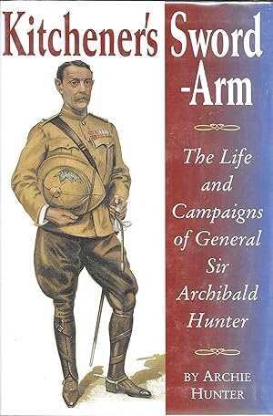 Kitchener's Sword-Arm: The Life and Campaigns of General Sir Archibald Hunter