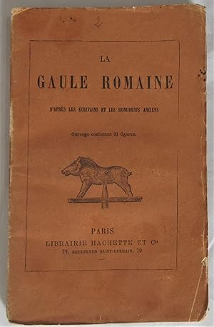 La Gaule Romaine d'après les écrivains et les monuments anciens