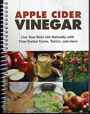 Apple Cider Vinegar: Live Your Best Life Naturally with Time-Tested Cures, Tonics, and More