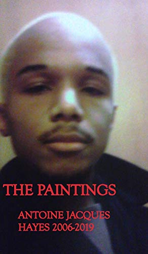 The Paintings Antoine Jacques Hayes 2006-2019 - 9781714444564