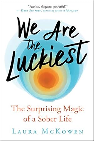 We Are the Luckiest: The Surprising Magic of a Sober Life