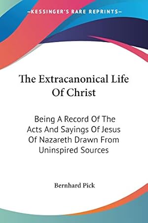 Bild des Verkufers fr The Extracanonical Life Of Christ: Being A Record Of The Acts And Sayings Of Jesus Of Nazareth Drawn From Uninspired Sources zum Verkauf von WeBuyBooks