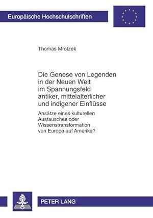 Bild des Verkufers fr Die Genese von Legenden in der Neuen Welt im Spannungsfeld antiker, mittelalterlicher und indigener Einflsse : Anstze eines kulturellen Austausches oder Wissenstransformation von Europa auf Amerika? zum Verkauf von AHA-BUCH GmbH