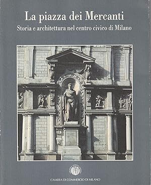 La Piazza dei Mercanti : storia e architettura nel centro civico di Milano