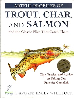 Artful Profiles of Trout, Char, and Salmon and the Classic Flies That Catch Them: Tips, Tactics, ...