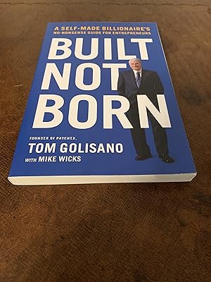 Built Not Born: A Self-Made Billionaire's No-Nonsense Guide For  Entrepreneurs [FIRST EDITION, FIRST PRINTING] de Golisano, Tom; Wicks,  Mike: New Soft cover (2019) 1st Edition