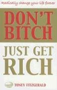 Image du vendeur pour Don't Bitch, Just Get Rich: Radically change your life forever mis en vente par WeBuyBooks