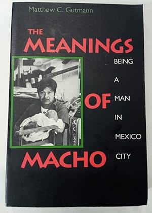 The Meanings of Macho. Being a Man in Mexico City.