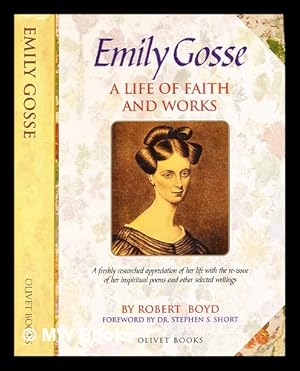 Seller image for Emily Gosse : a life of faith and works ; the story of her life and witness, with her published poems and samples of her prose writings / by Robert Boyd for sale by MW Books