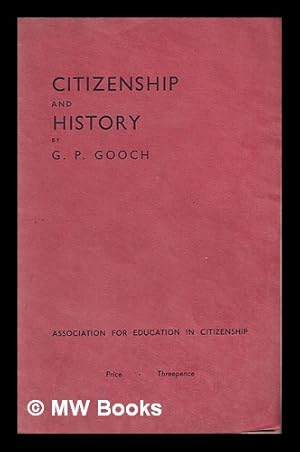 Image du vendeur pour Citizenship and history : an address given at the Association for Education in Citizenship's meeting at the twenty-fourth Annual Conference of Educational Associations, January 1936 / by G.P. Gooch mis en vente par MW Books