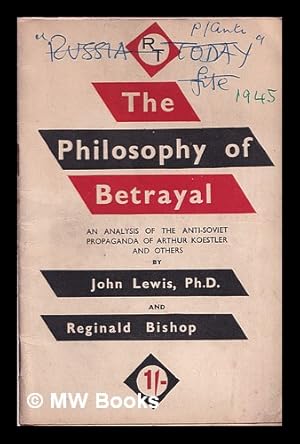 Image du vendeur pour The philosophy of betrayal : an analysis of the anti-Soviet propaganda of Arthur Koestler and others / by John Lewis and Reginal Bishop mis en vente par MW Books