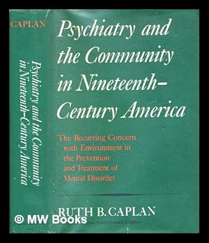 Seller image for Psychiatry and the community in nineteenth-century America : the recurring concern with the environment in the prevention and treatment of mental illness / [by] Ruth B. Caplan, in collaboration with Gerald Caplan for sale by MW Books