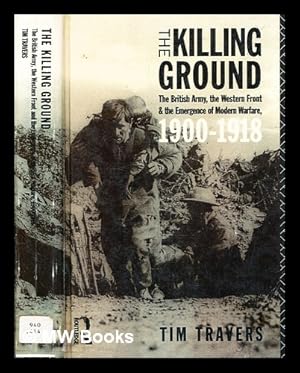 Imagen del vendedor de The killing ground : the British Army, the western front, and the emergence of modern warfare, 1900-1918 / Tim Travers a la venta por MW Books