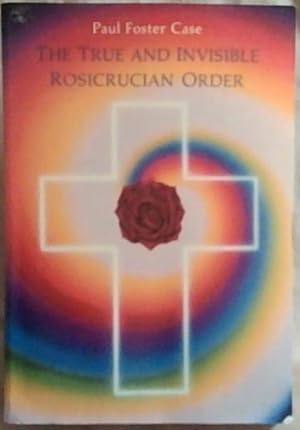 Seller image for The True and Invisible Rosicrucian Order: An Interpretation of the Rosicrucian Allegory and An Explanation of the Ten Rosicrucian Grades for sale by Chapter 1