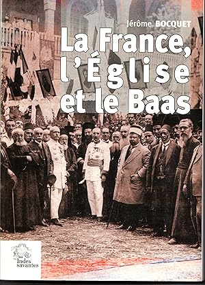 Bild des Verkufers fr La France, l'glise et le Baas. Un sicle de prsence franaise en Syrie (de 1918  nos jours) zum Verkauf von Librairie Franoise Causse