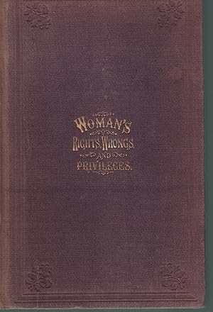 Imagen del vendedor de WOMAN: HER RIGHTS, WRONGS, PRIVILEGES, AND RESPONSIBILITIES. CONTAINING A SKETCH OF HER CONDITION IN ALL AGES AND COUNTRIES, FROM HER CREATION AND FALL IN EDEN TO THE PRESENT TIME: HER PRESENT LEGAL STATUS IN ENGLAND, FRANCE, AND THE UNITED STATES . a la venta por Books on the Boulevard