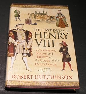 Image du vendeur pour The Last Days of Henry VIII; Conspiracies, Treason and Heresy at the court of the Dying Tyrant mis en vente par powellbooks Somerset UK.