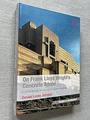 On Frank Lloyd Wrights Concrete Adobe. Irving Gill, Rudolph Schindler and the American Southwest