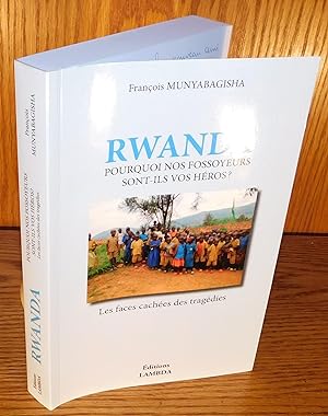 RWANDA ; POURQUOI NOS FOSSOYEURS SONT-ILS VOS HÉROS ? Les faces cachées des tragédies