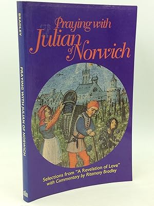PRAYING WITH JULIAN OF NORWICH: Selections from "A Revelation of Love" with Commentary