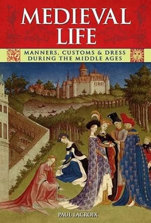 Bild des Verkufers fr Medieval Life: Manners, Customs and Dress During the Middle Ages. Paul LaCroix zum Verkauf von WeBuyBooks
