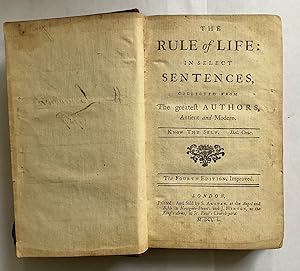 The rule of life: in select sentences, collected from the greatest authors, antient and modern.