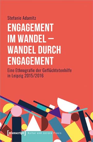 Engagement im Wandel - Wandel durch Engagement Eine Ethnografie der Geflüchtetenhilfe in Leipzig ...