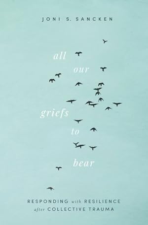 Seller image for All Our Griefs to Bear : Responding With Resilience After Collective Trauma for sale by GreatBookPrices