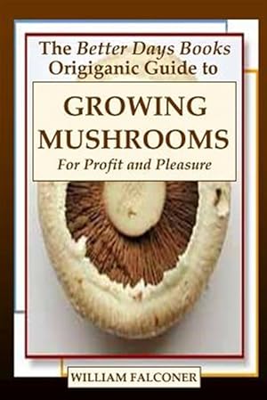 Image du vendeur pour The Better Days Books Origiganic Guide to Growing Mushrooms for Profit and Pleasure mis en vente par GreatBookPrices