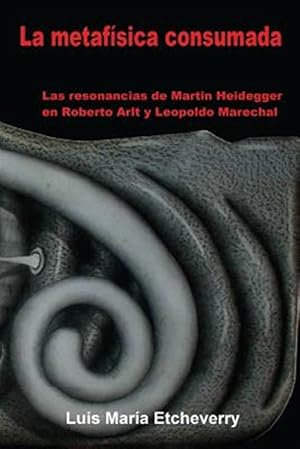 Imagen del vendedor de La Metafsica Consumada : Las Resonancias De Martin Heidegger En Roberto Arlt Y Leopoldo Marechal -Language: spanish a la venta por GreatBookPrices