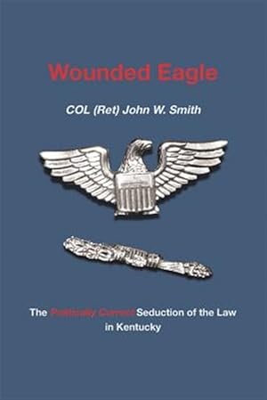Imagen del vendedor de Wounded Eagle : The Politically Correct Seduction of the Law in Kentucky a la venta por GreatBookPricesUK